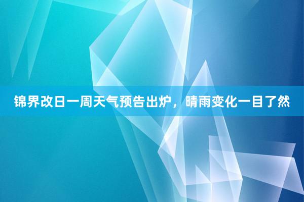 锦界改日一周天气预告出炉，晴雨变化一目了然